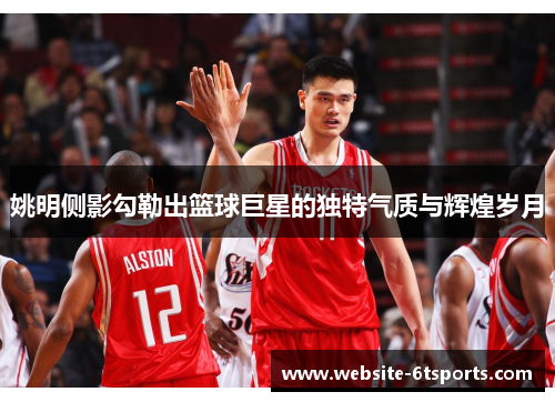 姚明侧影勾勒出篮球巨星的独特气质与辉煌岁月