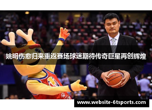 姚明伤愈归来重返赛场球迷期待传奇巨星再创辉煌