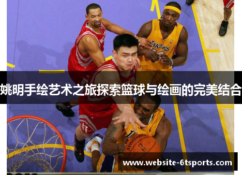 姚明手绘艺术之旅探索篮球与绘画的完美结合