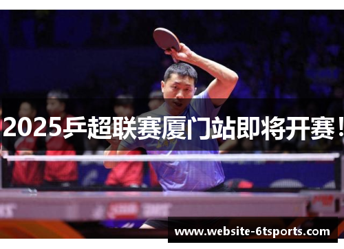 2025乒超联赛厦门站即将开赛！