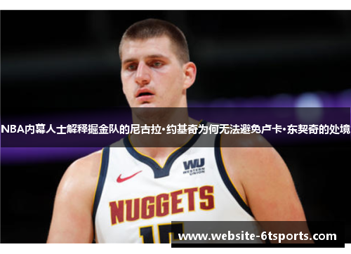 NBA内幕人士解释掘金队的尼古拉·约基奇为何无法避免卢卡·东契奇的处境