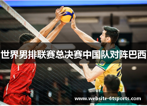 世界男排联赛总决赛中国队对阵巴西
